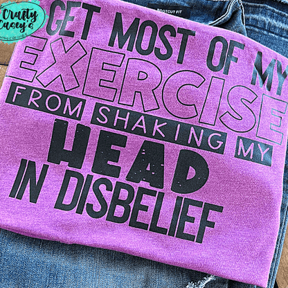 Get Most Of My Excessive Shaking My Head In Disbelief Funny- Tee