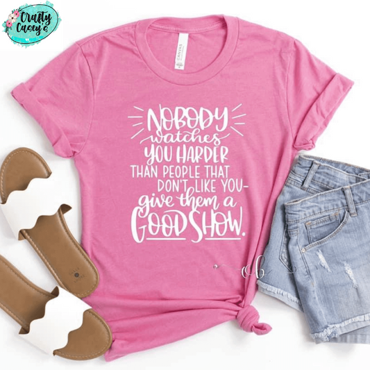 No Body Watches You Harder Then The People That Don't Like You. Give Them A Good Show - Tees