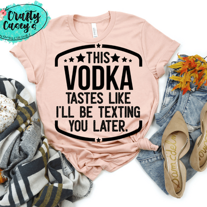 This Vodka Tastes Like I Will Be Texting You Later Funny Tee