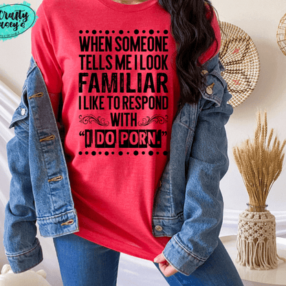 When Someone Tells Me I Look Familiar I Like To Respong With I Do Porn