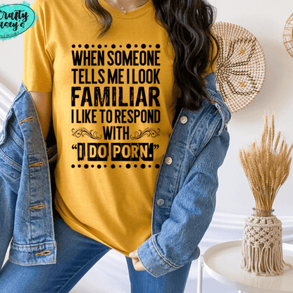 When Someone Tells Me I Look Familiar I Like To Respong With I Do Porn