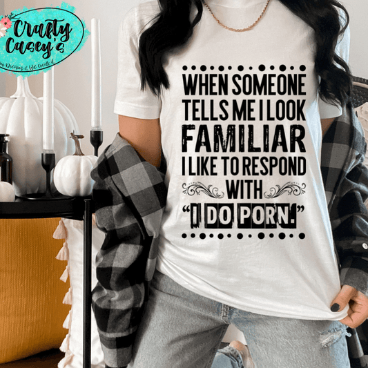 When Someone Tells Me I Look Familiar I Like To Respong With I Do Porn